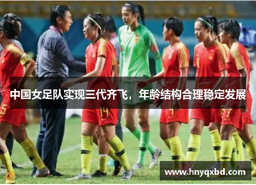 中国女足队实现三代齐飞，年龄结构合理稳定发展