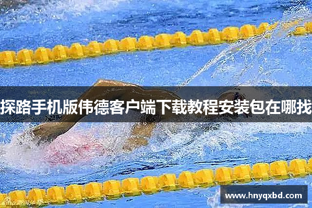 探路手机版伟德客户端下载教程安装包在哪找